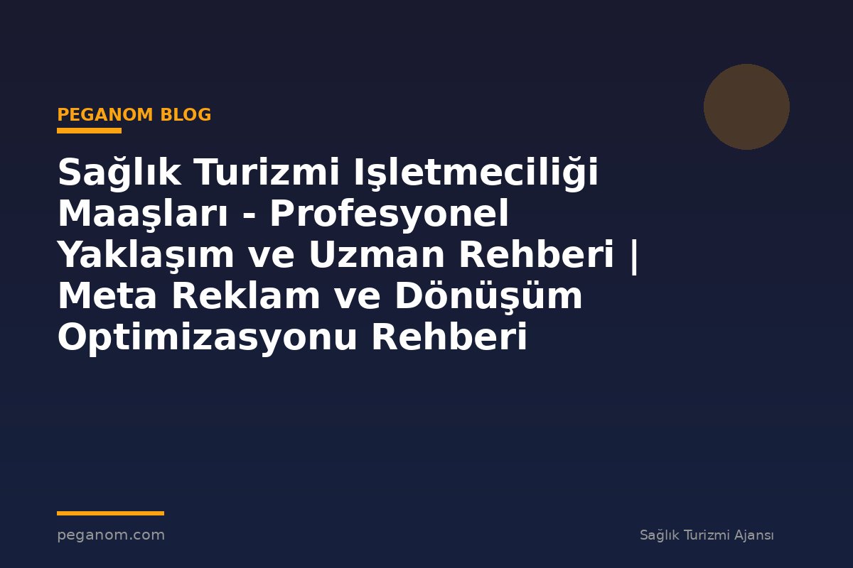 Sağlık Turizmi Işletmeciliği Maaşları - Profesyonel Yaklaşım ve Uzman Rehberi | Meta Reklam ve Dönüşüm Optimizasyonu Rehberi