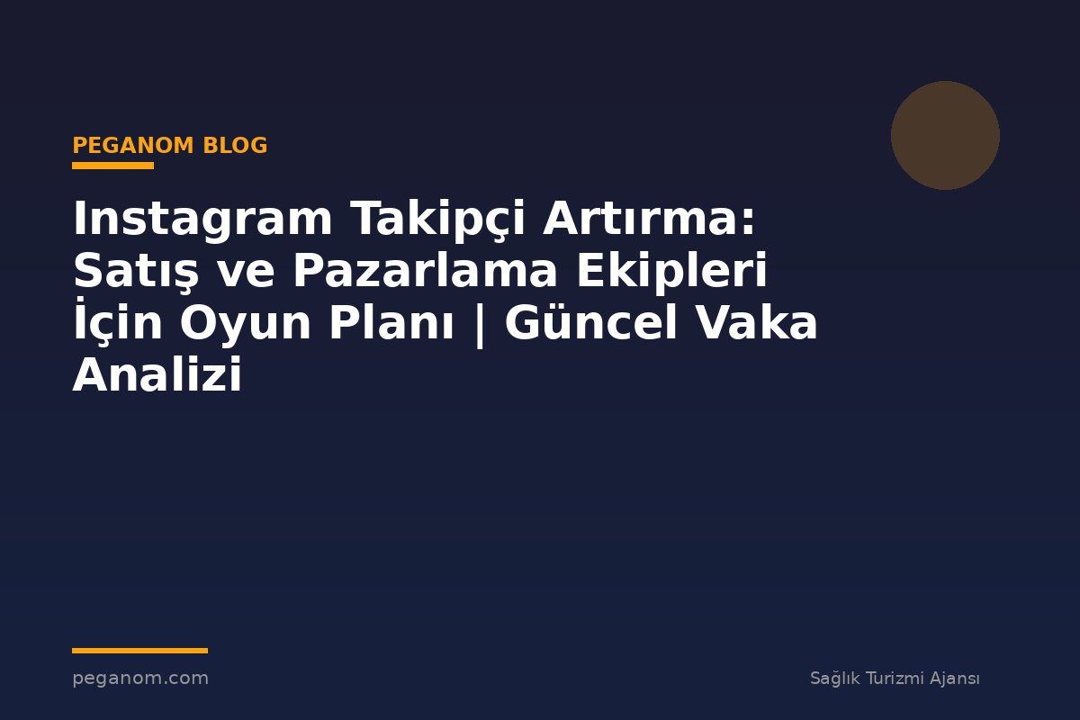 Instagram Takipçi Artırma: Satış ve Pazarlama Ekipleri İçin Oyun Planı | Güncel Vaka Analizi