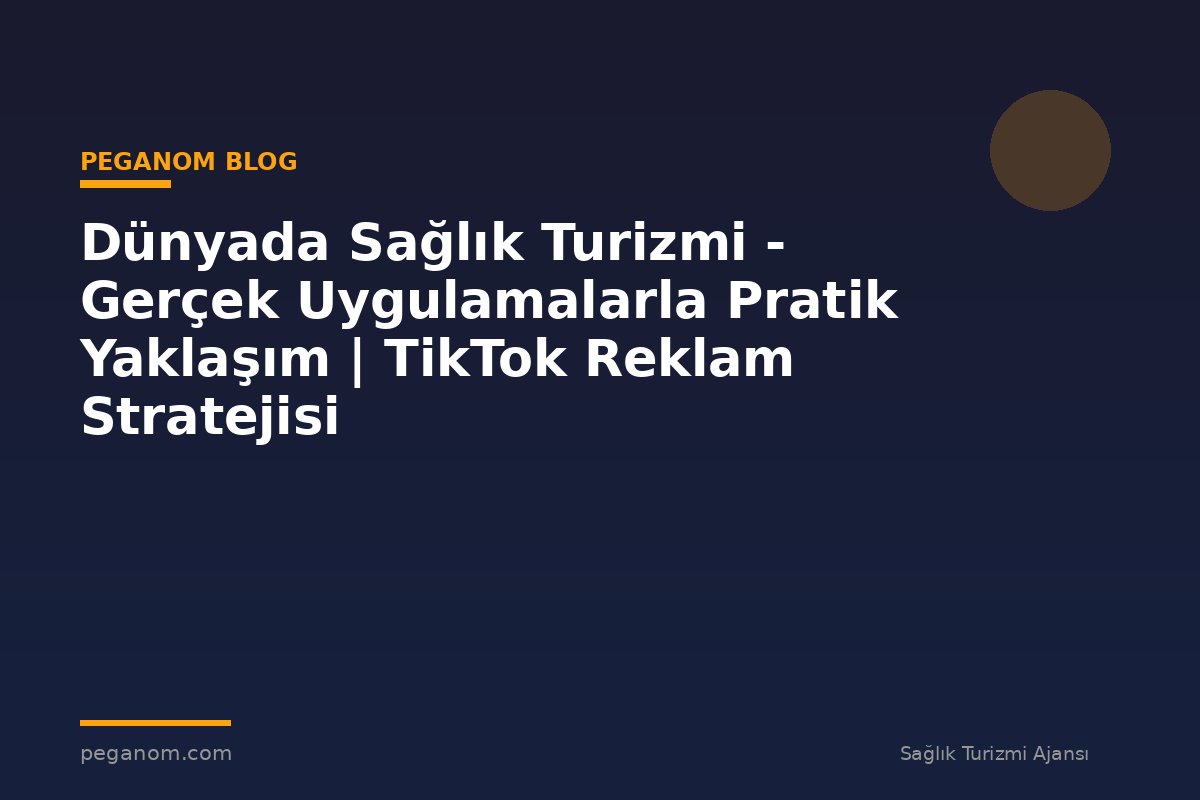 Dünyada Sağlık Turizmi - Gerçek Uygulamalarla Pratik Yaklaşım | TikTok Reklam Stratejisi