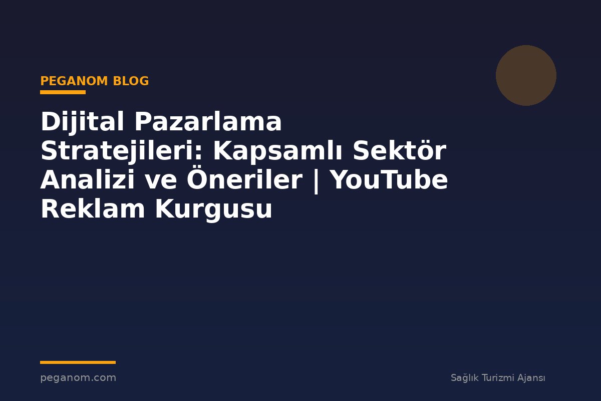 Dijital Pazarlama Stratejileri: Kapsamlı Sektör Analizi ve Öneriler | YouTube Reklam Kurgusu