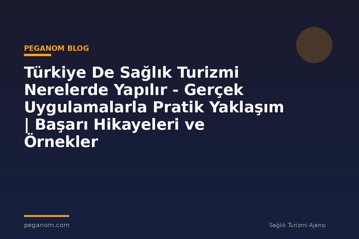 Türkiye De Sağlık Turizmi Nerelerde Yapılır - Gerçek Uygulamalarla Pratik Yaklaşım | Başarı Hikayeleri ve Örnekler