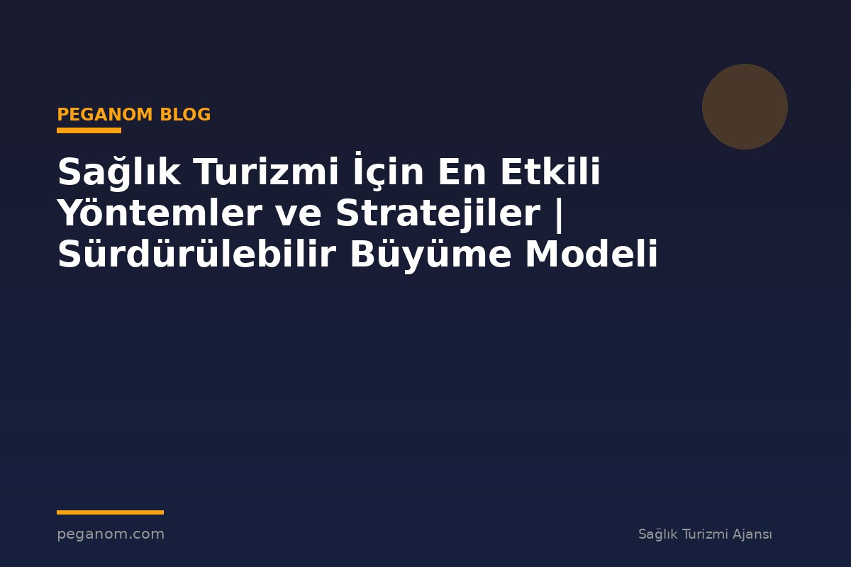 Sağlık Turizmi İçin En Etkili Yöntemler ve Stratejiler | Sürdürülebilir Büyüme Modeli