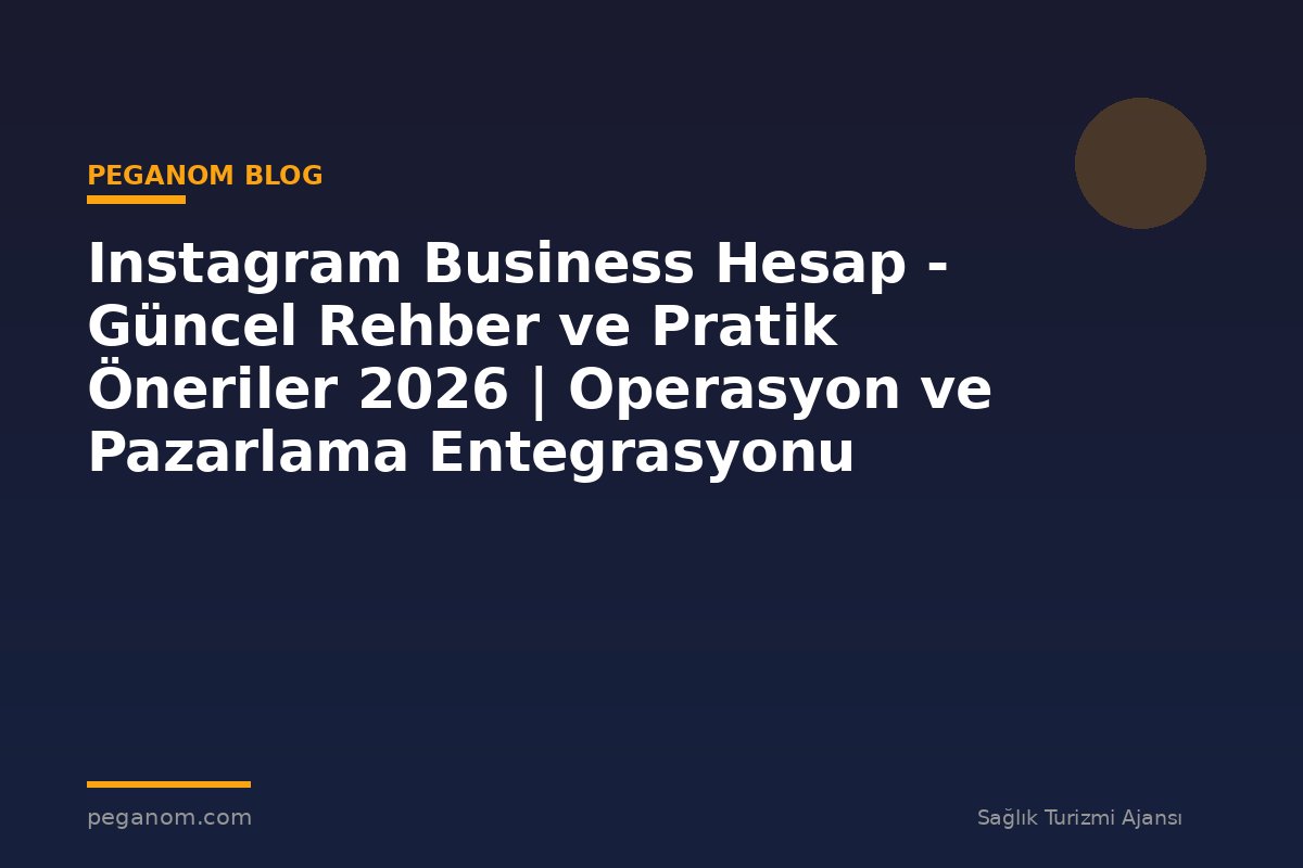 Instagram Business Hesap - Güncel Rehber ve Pratik Öneriler 2026 | Operasyon ve Pazarlama Entegrasyonu