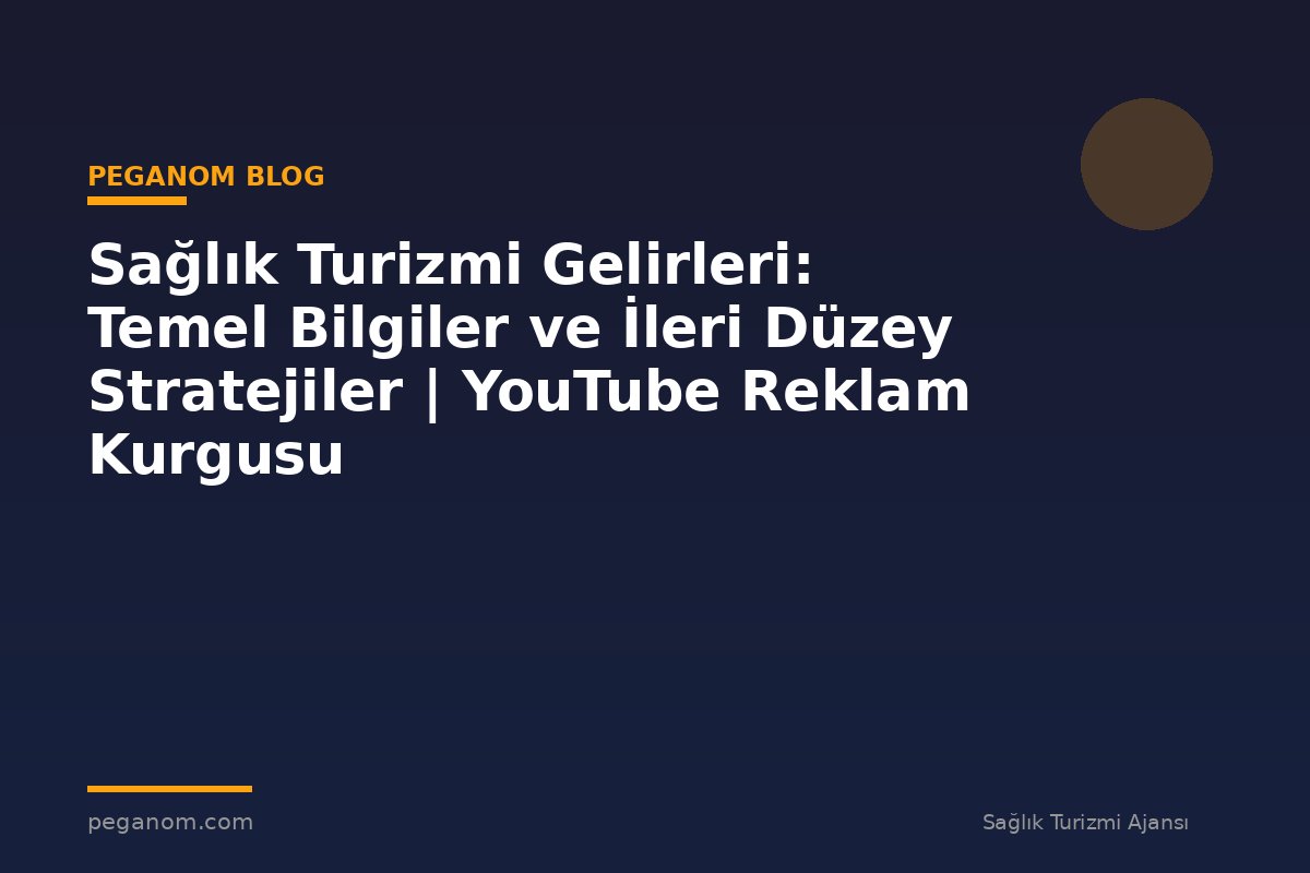 Sağlık Turizmi Gelirleri: Temel Bilgiler ve İleri Düzey Stratejiler | YouTube Reklam Kurgusu