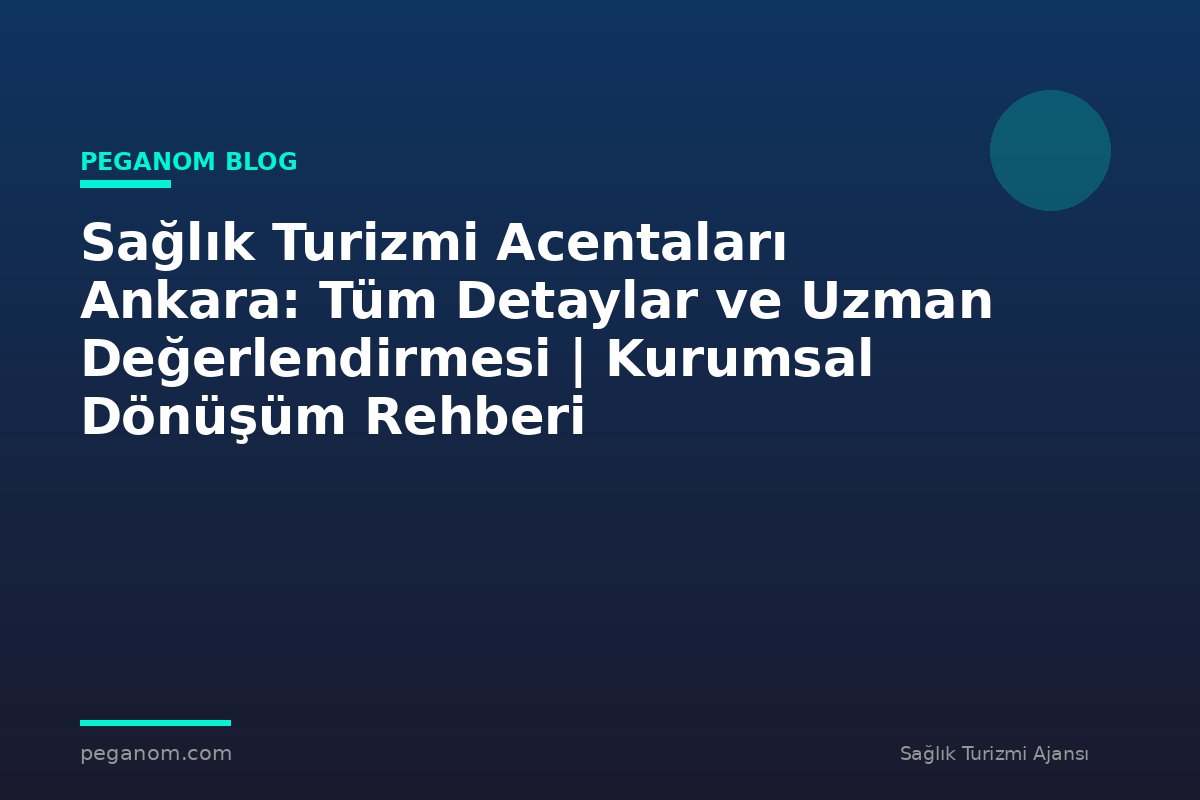 Sağlık Turizmi Acentaları Ankara: Tüm Detaylar ve Uzman Değerlendirmesi | Kurumsal Dönüşüm Rehberi