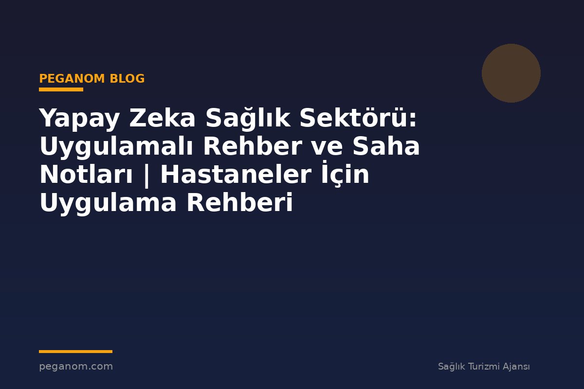 Yapay Zeka Sağlık Sektörü: Uygulamalı Rehber ve Saha Notları | Hastaneler İçin Uygulama Rehberi