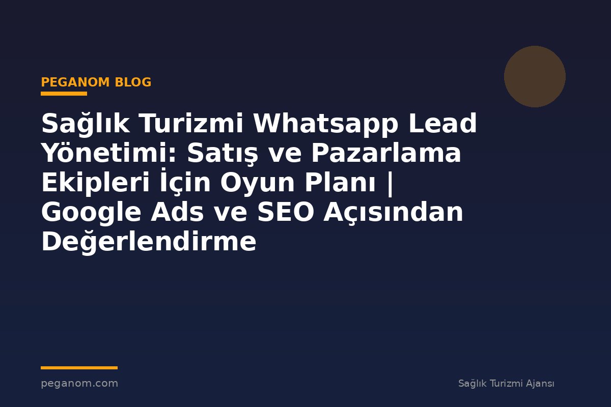 Sağlık Turizmi Whatsapp Lead Yönetimi: Satış ve Pazarlama Ekipleri İçin Oyun Planı | Google Ads ve SEO Açısından Değerlendirme