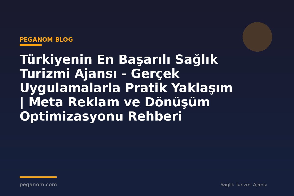 Türkiyenin En Başarılı Sağlık Turizmi Ajansı - Gerçek Uygulamalarla Pratik Yaklaşım | Meta Reklam ve Dönüşüm Optimizasyonu Rehberi