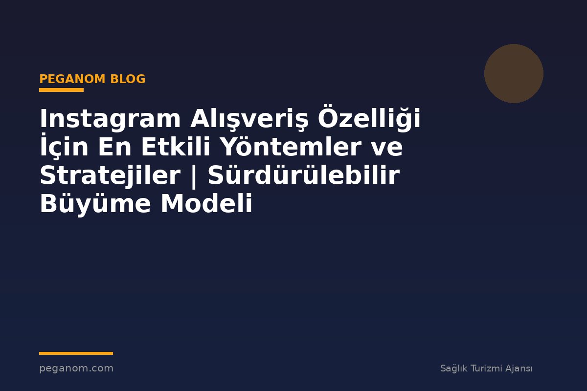 Instagram Alışveriş Özelliği İçin En Etkili Yöntemler ve Stratejiler | Sürdürülebilir Büyüme Modeli