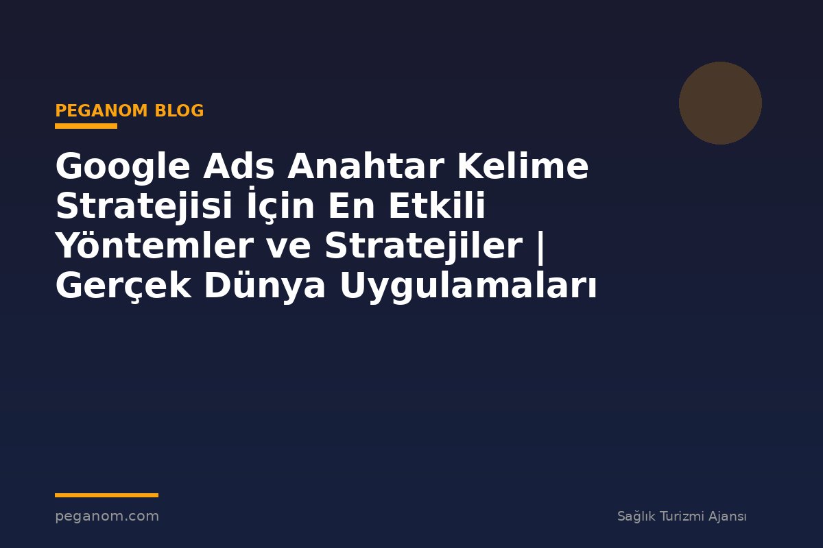 Google Ads Anahtar Kelime Stratejisi İçin En Etkili Yöntemler ve Stratejiler | Gerçek Dünya Uygulamaları