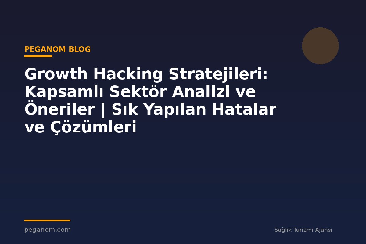 Growth Hacking Stratejileri: Kapsamlı Sektör Analizi ve Öneriler | Sık Yapılan Hatalar ve Çözümleri
