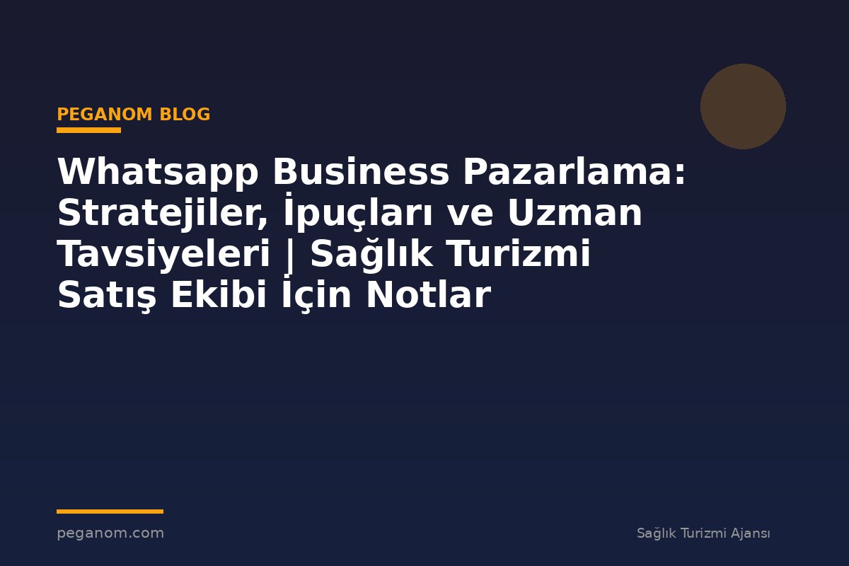 Whatsapp Business Pazarlama: Stratejiler, İpuçları ve Uzman Tavsiyeleri | Sağlık Turizmi Satış Ekibi İçin Notlar
