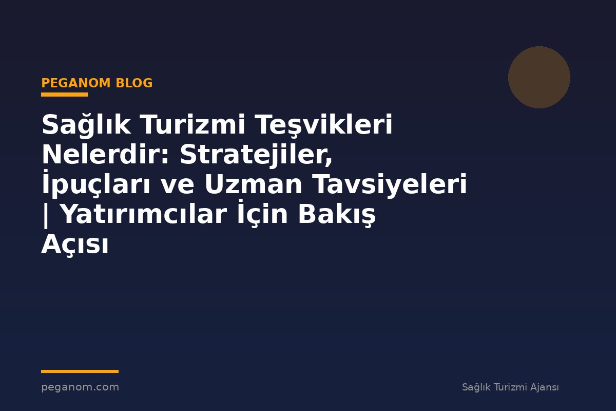 Sağlık Turizmi Teşvikleri Nelerdir: Stratejiler, İpuçları ve Uzman Tavsiyeleri | Yatırımcılar İçin Bakış Açısı