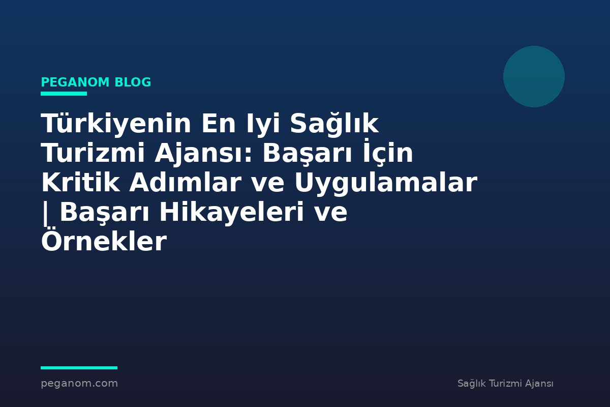 Türkiyenin En Iyi Sağlık Turizmi Ajansı: Başarı İçin Kritik Adımlar ve Uygulamalar | Başarı Hikayeleri ve Örnekler