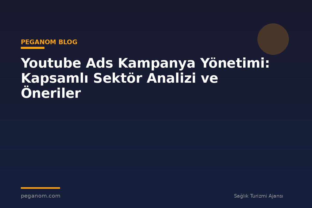 Youtube Ads Kampanya Yönetimi: Kapsamlı Sektör Analizi ve Öneriler