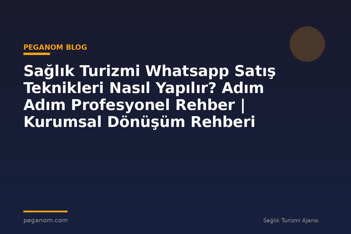 Sağlık Turizmi Whatsapp Satış Teknikleri Nasıl Yapılır? Adım Adım Profesyonel Rehber | Kurumsal Dönüşüm Rehberi