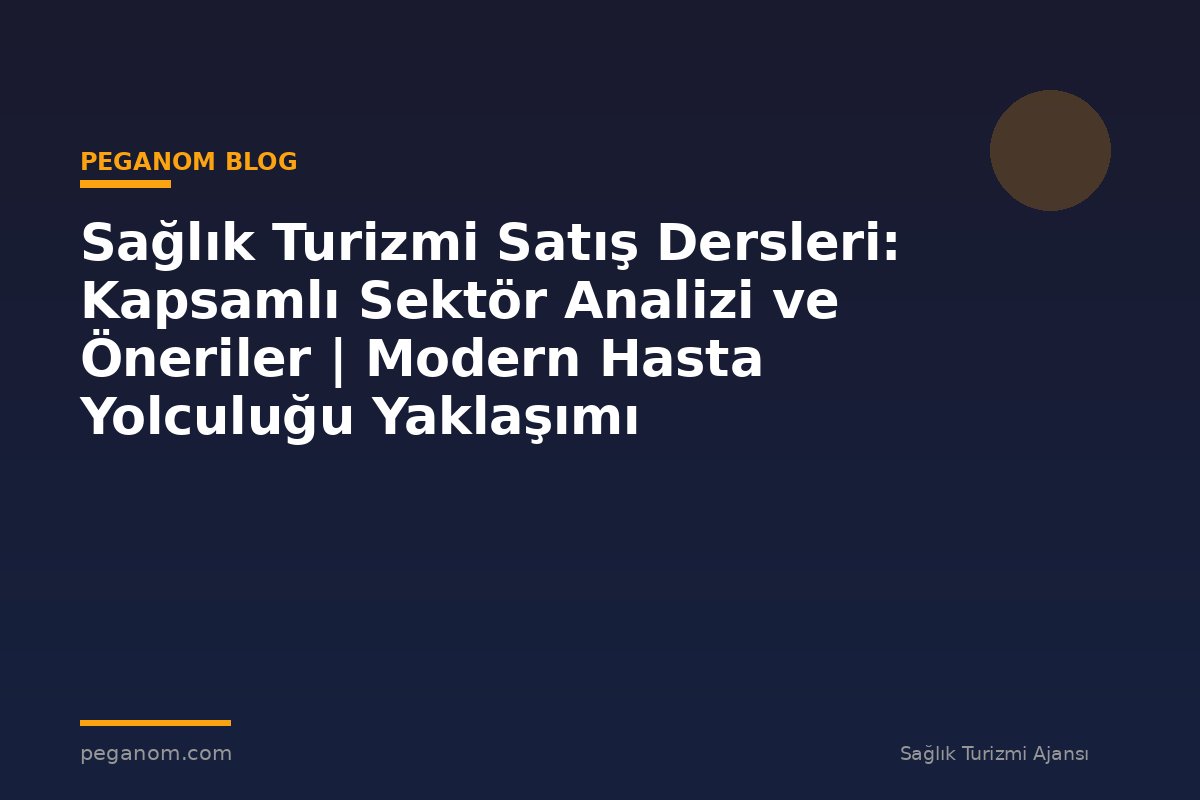 Sağlık Turizmi Satış Dersleri: Kapsamlı Sektör Analizi ve Öneriler | Modern Hasta Yolculuğu Yaklaşımı