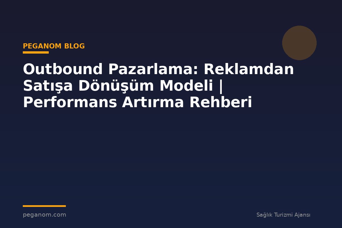 Outbound Pazarlama: Reklamdan Satışa Dönüşüm Modeli | Performans Artırma Rehberi