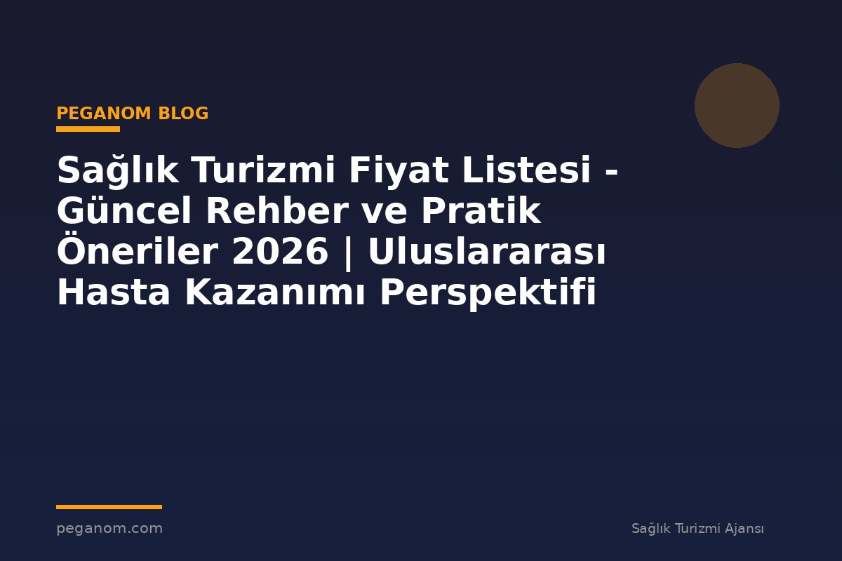 Sağlık Turizmi Fiyat Listesi - Güncel Rehber ve Pratik Öneriler 2026 | Uluslararası Hasta Kazanımı Perspektifi