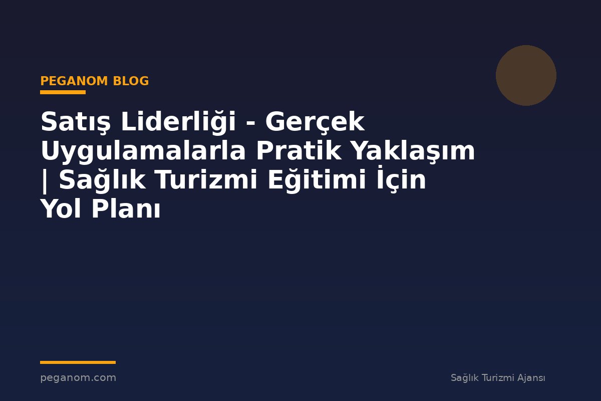Satış Liderliği - Gerçek Uygulamalarla Pratik Yaklaşım | Sağlık Turizmi Eğitimi İçin Yol Planı