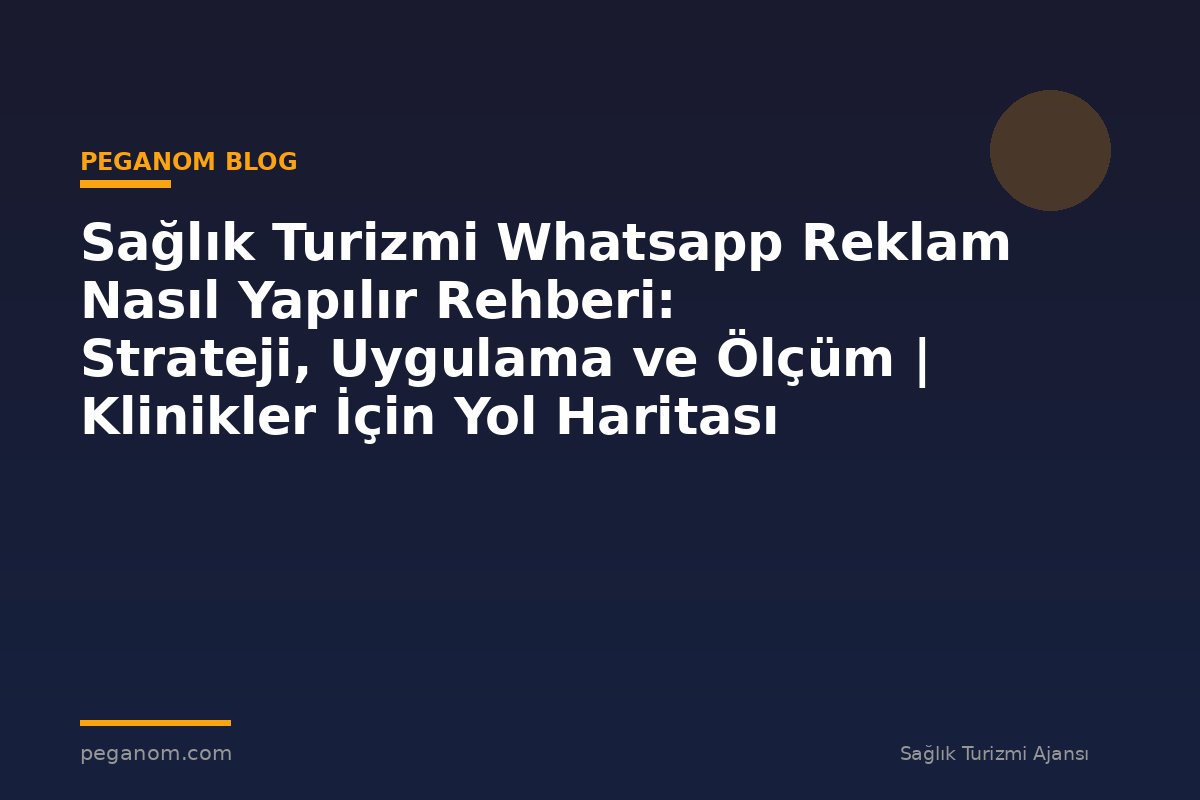Sağlık Turizmi Whatsapp Reklam Nasıl Yapılır Rehberi: Strateji, Uygulama ve Ölçüm | Klinikler İçin Yol Haritası