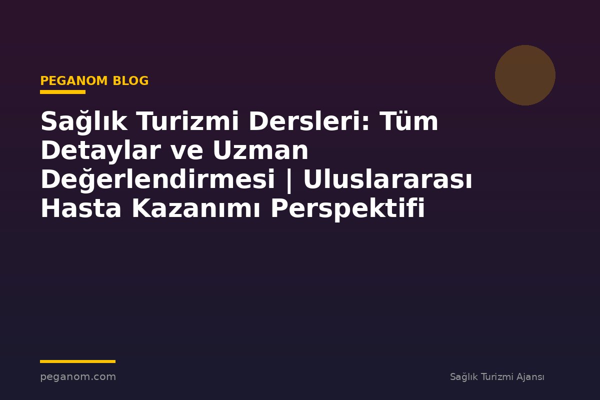 Sağlık Turizmi Dersleri: Tüm Detaylar ve Uzman Değerlendirmesi | Uluslararası Hasta Kazanımı Perspektifi