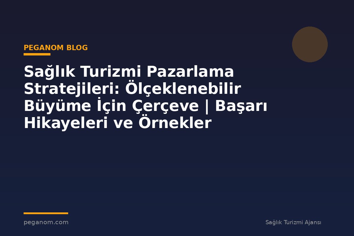 Sağlık Turizmi Pazarlama Stratejileri: Ölçeklenebilir Büyüme İçin Çerçeve | Başarı Hikayeleri ve Örnekler