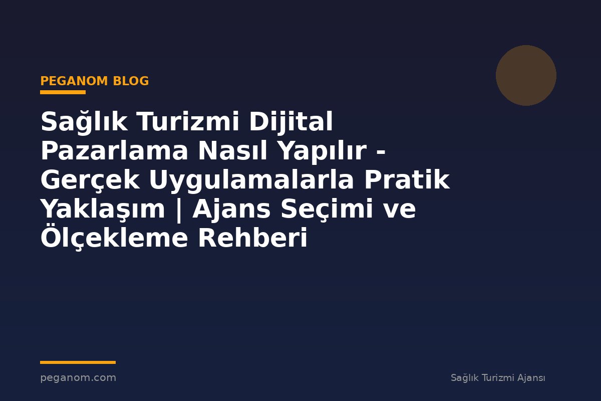 Sağlık Turizmi Dijital Pazarlama Nasıl Yapılır - Gerçek Uygulamalarla Pratik Yaklaşım | Ajans Seçimi ve Ölçekleme Rehberi