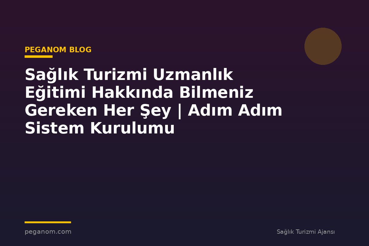 Sağlık Turizmi Uzmanlık Eğitimi Hakkında Bilmeniz Gereken Her Şey | Adım Adım Sistem Kurulumu