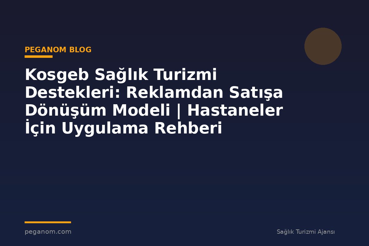 Kosgeb Sağlık Turizmi Destekleri: Reklamdan Satışa Dönüşüm Modeli | Hastaneler İçin Uygulama Rehberi