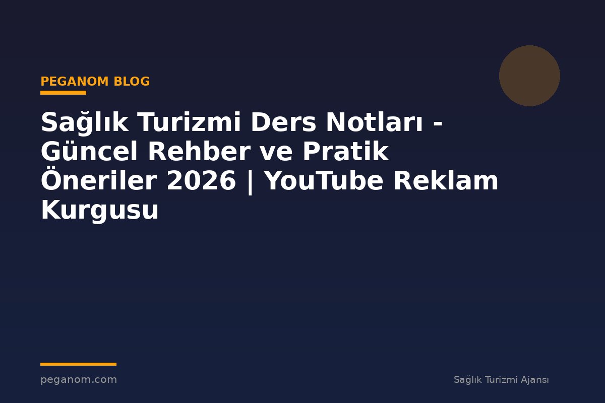 Sağlık Turizmi Ders Notları - Güncel Rehber ve Pratik Öneriler 2026 | YouTube Reklam Kurgusu