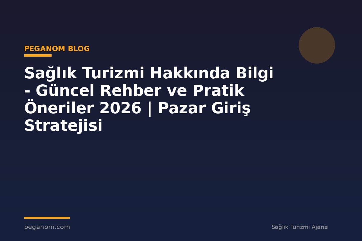 Sağlık Turizmi Hakkında Bilgi - Güncel Rehber ve Pratik Öneriler 2026 | Pazar Giriş Stratejisi