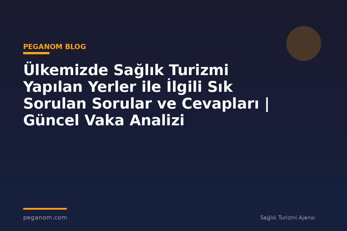 Ülkemizde Sağlık Turizmi Yapılan Yerler ile İlgili Sık Sorulan Sorular ve Cevapları | Güncel Vaka Analizi