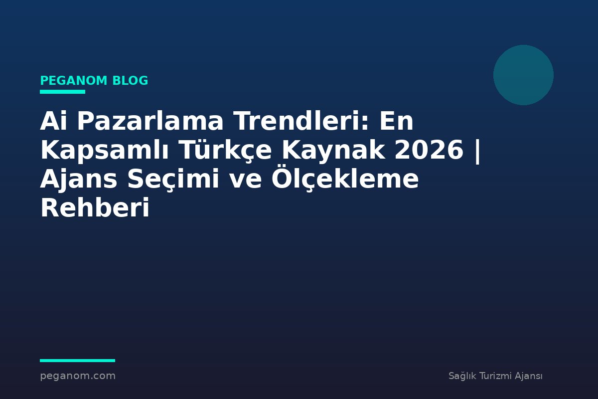 Ai Pazarlama Trendleri: En Kapsamlı Türkçe Kaynak 2026 | Ajans Seçimi ve Ölçekleme Rehberi