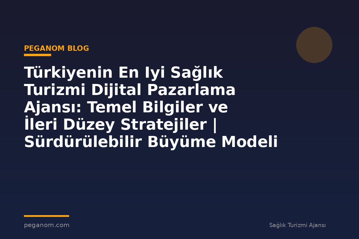 Türkiyenin En Iyi Sağlık Turizmi Dijital Pazarlama Ajansı: Temel Bilgiler ve İleri Düzey Stratejiler | Sürdürülebilir Büyüme Modeli