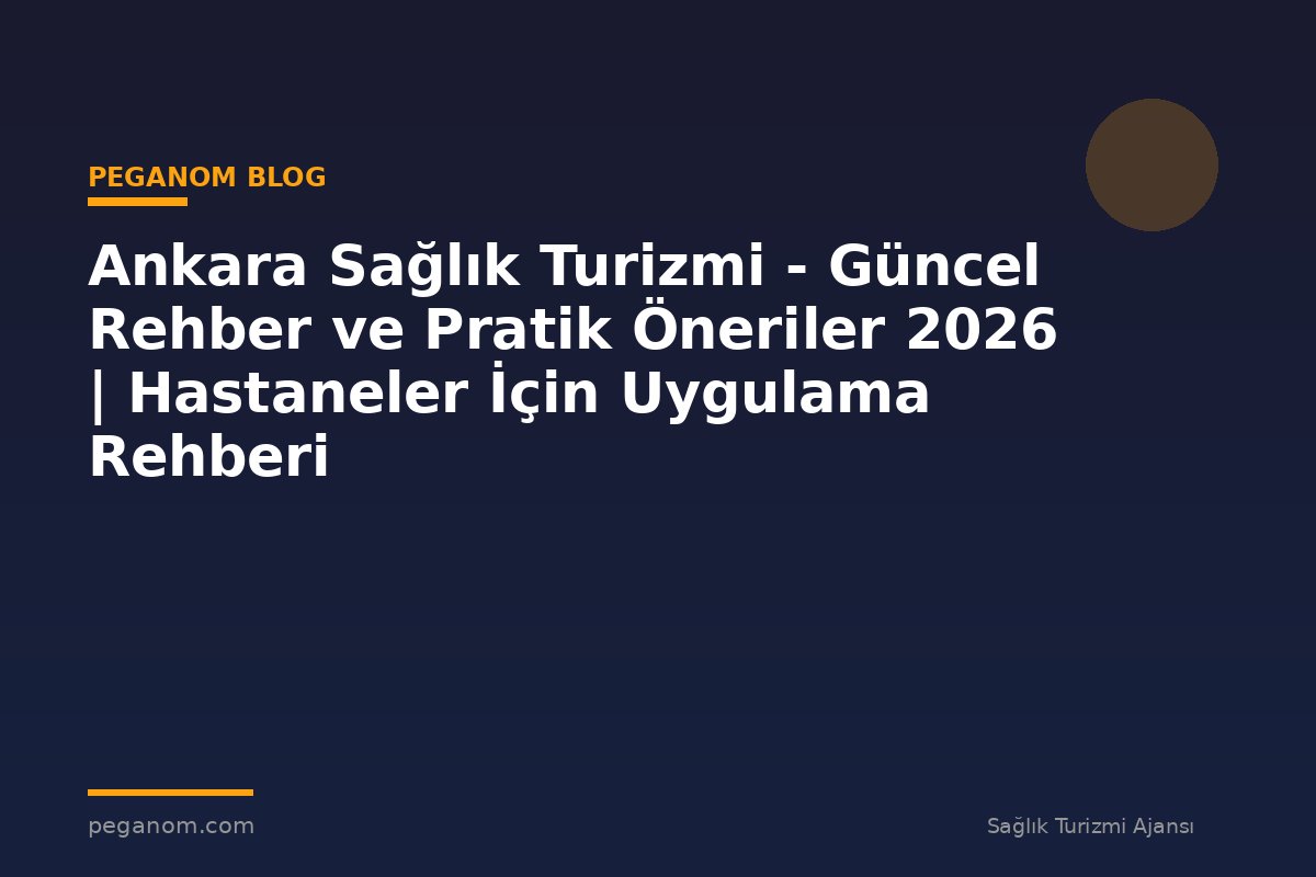 Ankara Sağlık Turizmi - Güncel Rehber ve Pratik Öneriler 2026 | Hastaneler İçin Uygulama Rehberi