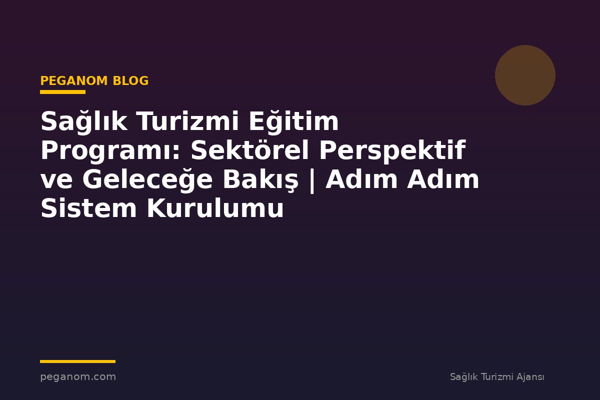 Sağlık Turizmi Eğitim Programı: Sektörel Perspektif ve Geleceğe Bakış | Adım Adım Sistem Kurulumu
