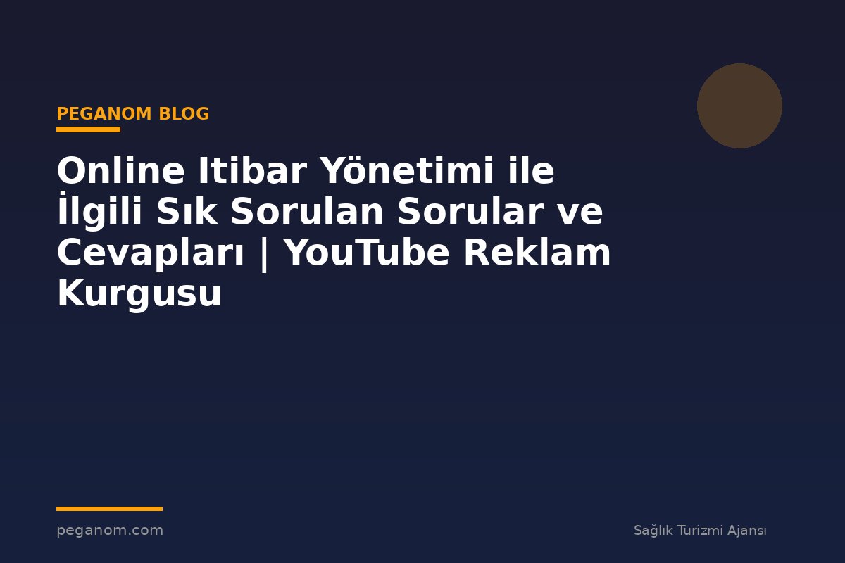 Online Itibar Yönetimi ile İlgili Sık Sorulan Sorular ve Cevapları | YouTube Reklam Kurgusu