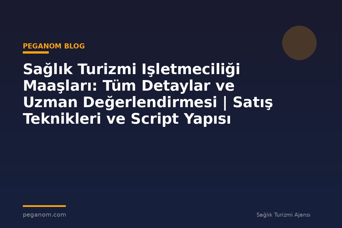 Sağlık Turizmi Işletmeciliği Maaşları: Tüm Detaylar ve Uzman Değerlendirmesi | Satış Teknikleri ve Script Yapısı