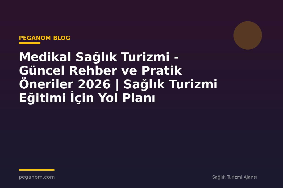 Medikal Sağlık Turizmi - Güncel Rehber ve Pratik Öneriler 2026 | Sağlık Turizmi Eğitimi İçin Yol Planı