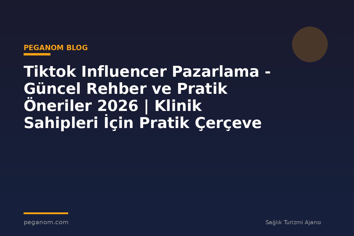 Tiktok Influencer Pazarlama - Güncel Rehber ve Pratik Öneriler 2026 | Klinik Sahipleri İçin Pratik Çerçeve