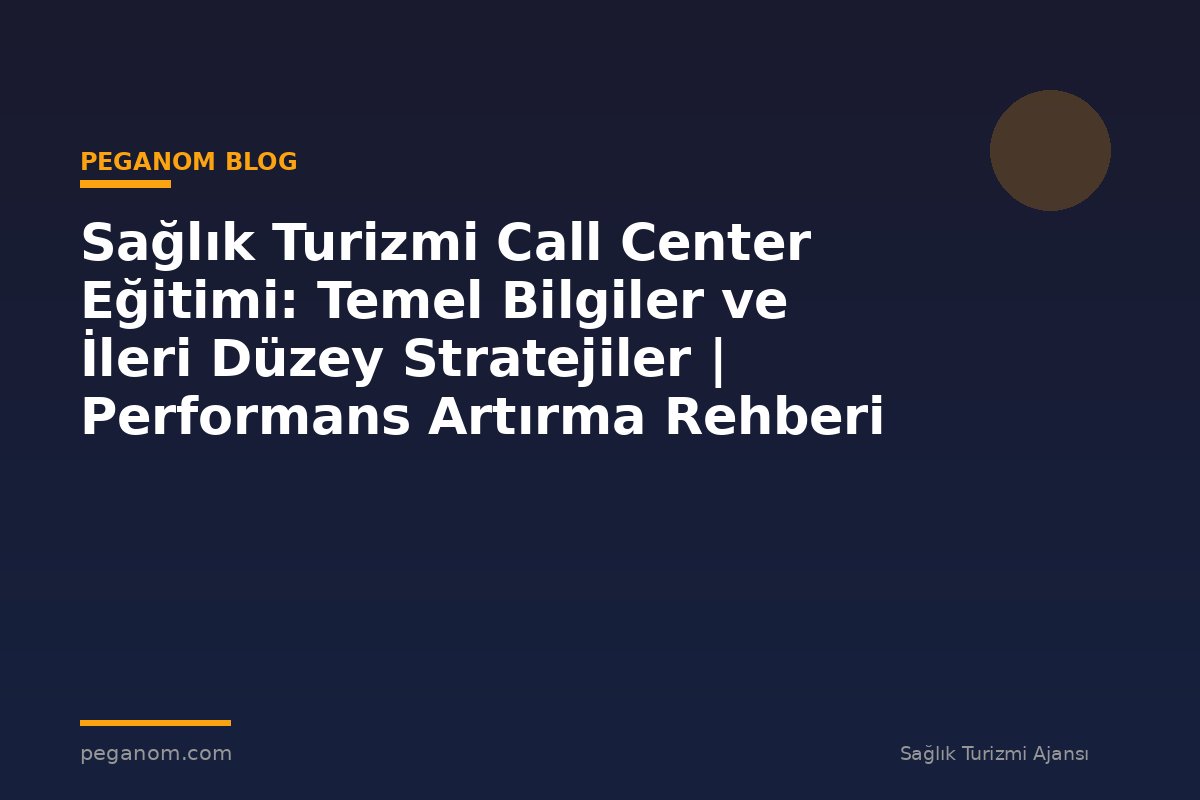 Sağlık Turizmi Call Center Eğitimi: Temel Bilgiler ve İleri Düzey Stratejiler | Performans Artırma Rehberi