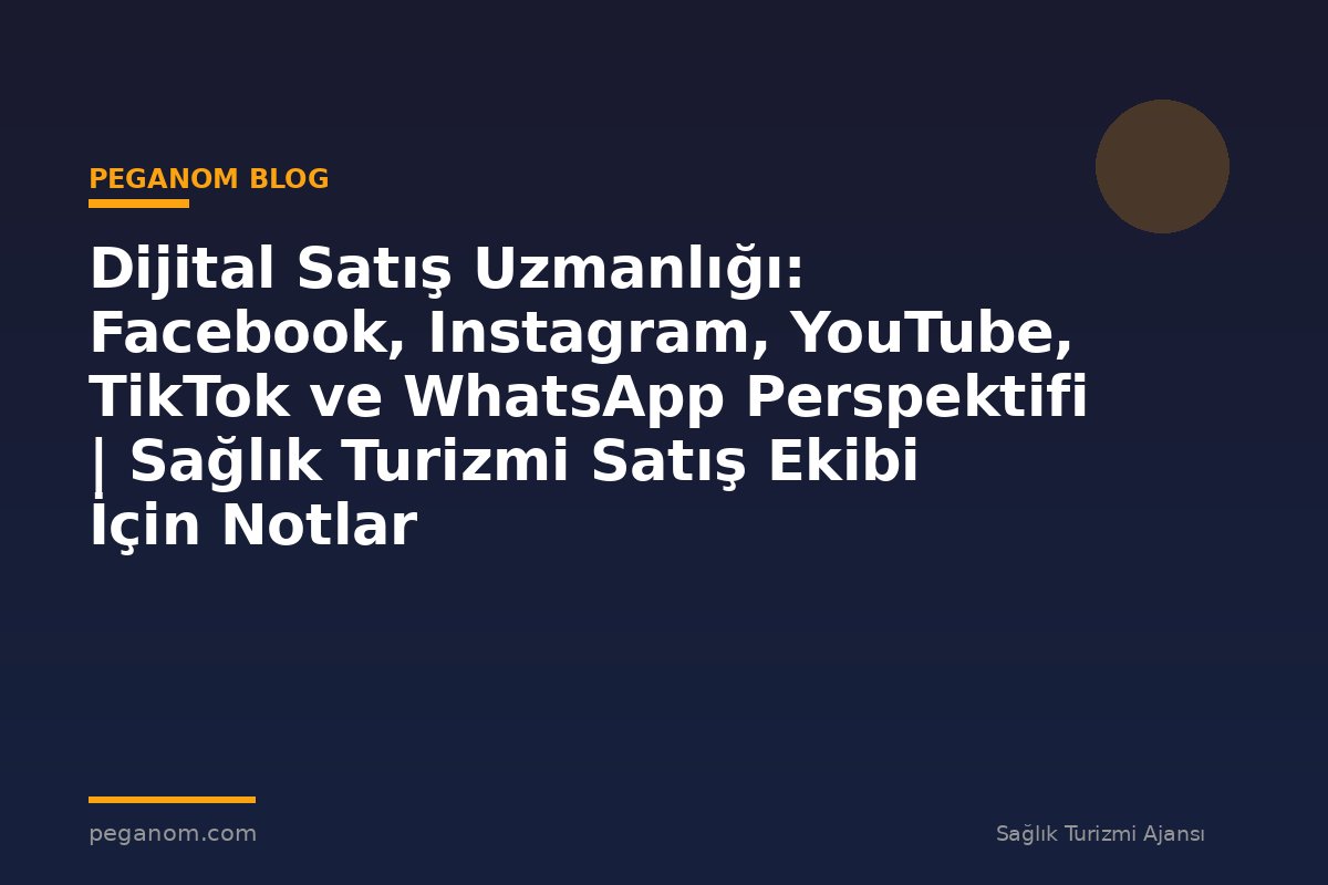Dijital Satış Uzmanlığı: Facebook, Instagram, YouTube, TikTok ve WhatsApp Perspektifi | Sağlık Turizmi Satış Ekibi İçin Notlar