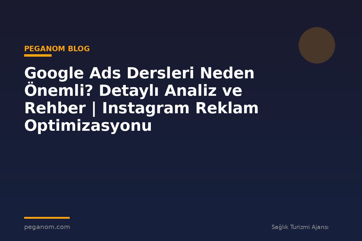 Google Ads Dersleri Neden Önemli? Detaylı Analiz ve Rehber | Instagram Reklam Optimizasyonu