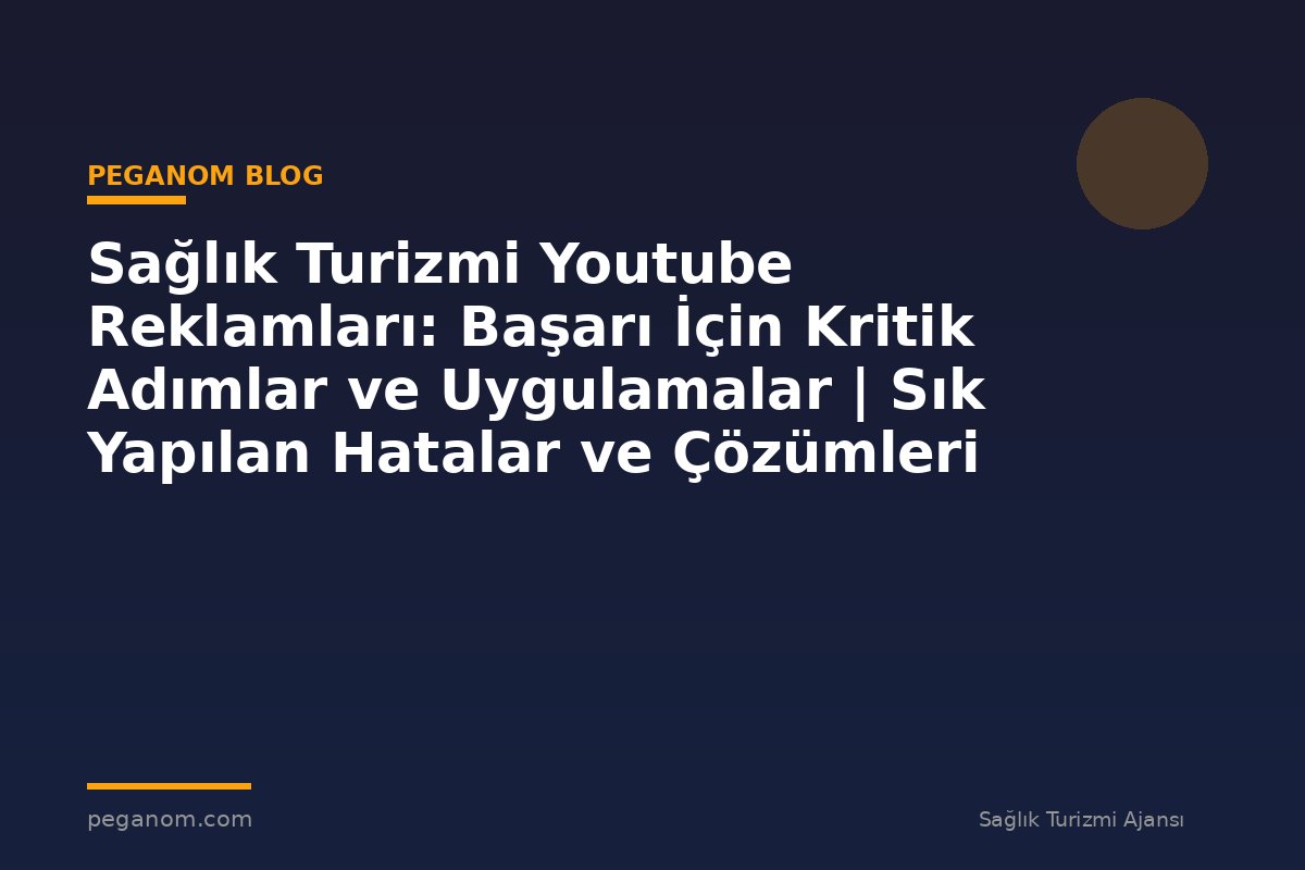 Sağlık Turizmi Youtube Reklamları: Başarı İçin Kritik Adımlar ve Uygulamalar | Sık Yapılan Hatalar ve Çözümleri