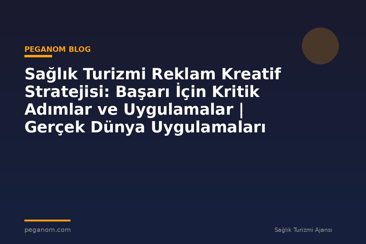 Sağlık Turizmi Reklam Kreatif Stratejisi: Başarı İçin Kritik Adımlar ve Uygulamalar | Gerçek Dünya Uygulamaları