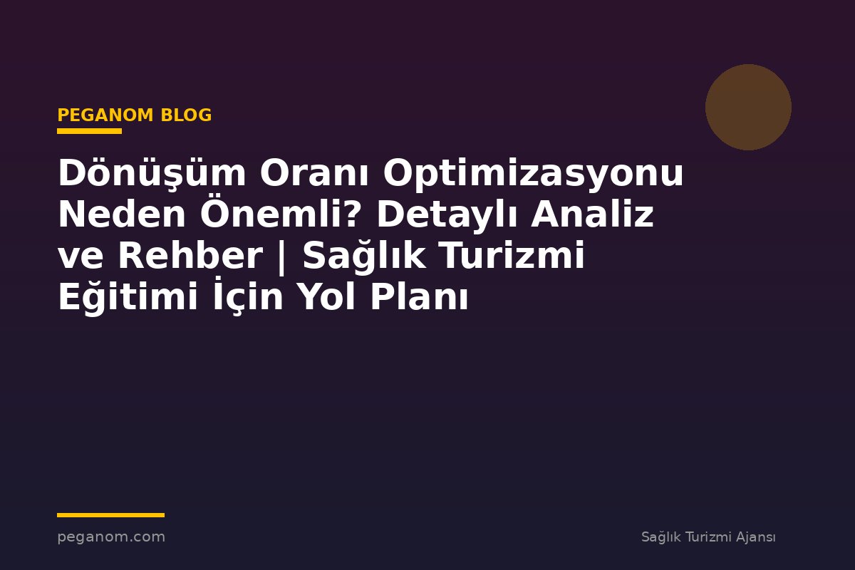 Dönüşüm Oranı Optimizasyonu Neden Önemli? Detaylı Analiz ve Rehber | Sağlık Turizmi Eğitimi İçin Yol Planı