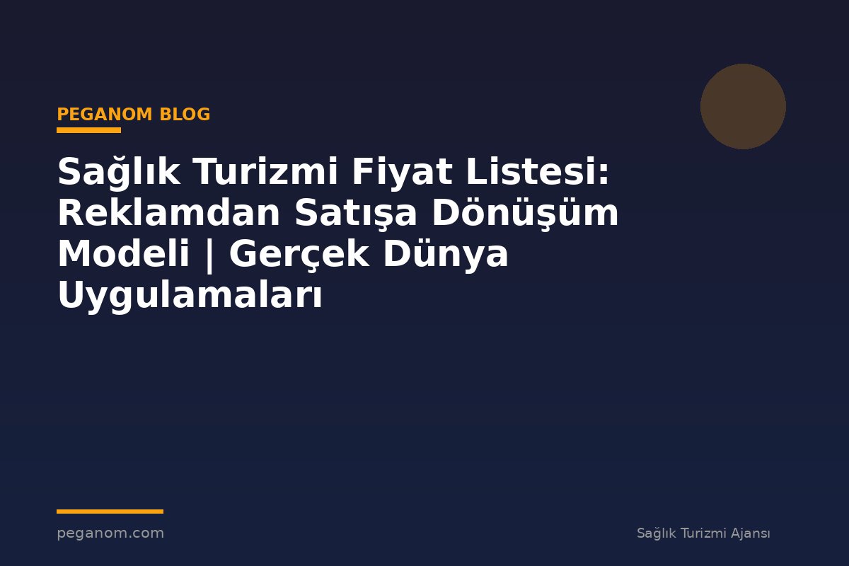 Sağlık Turizmi Fiyat Listesi: Reklamdan Satışa Dönüşüm Modeli | Gerçek Dünya Uygulamaları