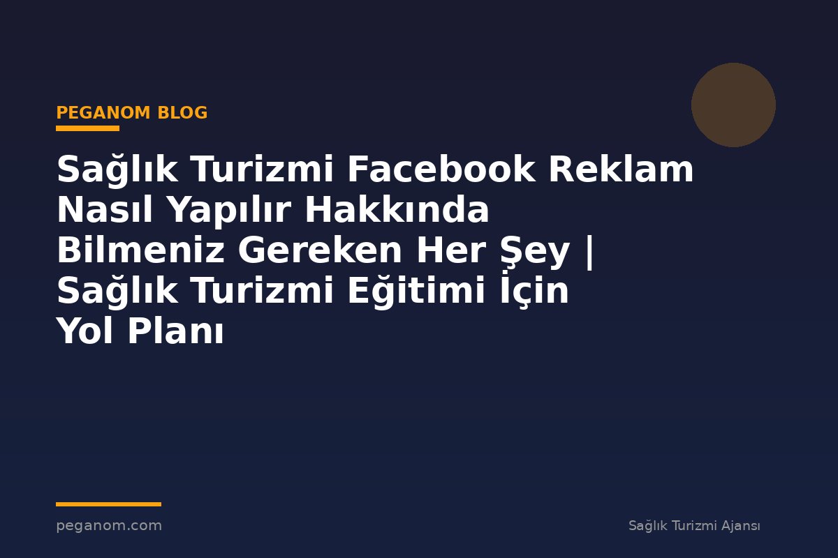 Sağlık Turizmi Facebook Reklam Nasıl Yapılır Hakkında Bilmeniz Gereken Her Şey | Sağlık Turizmi Eğitimi İçin Yol Planı