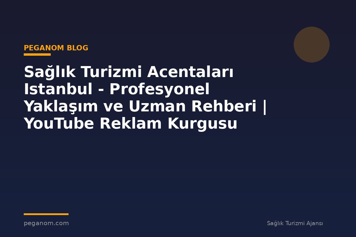 Sağlık Turizmi Acentaları Istanbul - Profesyonel Yaklaşım ve Uzman Rehberi | YouTube Reklam Kurgusu